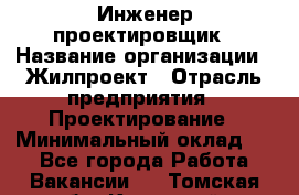 Инженер-проектировщик › Название организации ­ Жилпроект › Отрасль предприятия ­ Проектирование › Минимальный оклад ­ 1 - Все города Работа » Вакансии   . Томская обл.,Кедровый г.